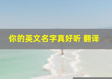 你的英文名字真好听 翻译